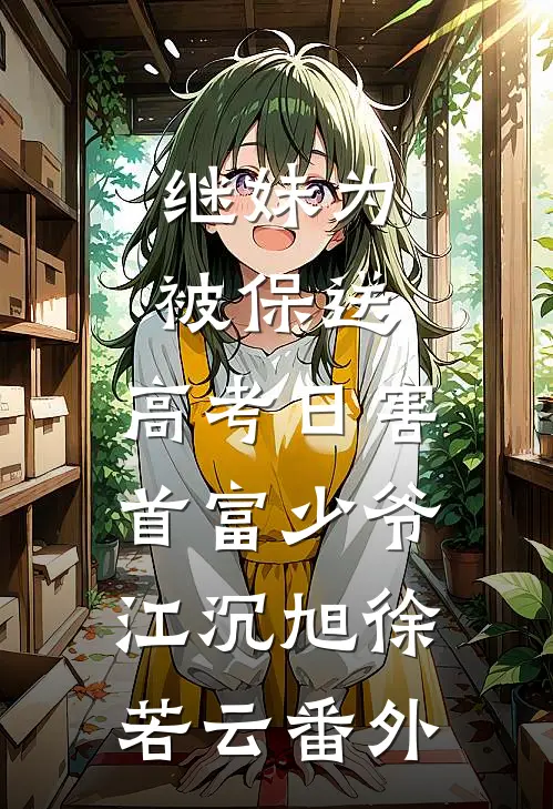 继妹为被保送，高考日害首富少爷江沉旭徐若云番外