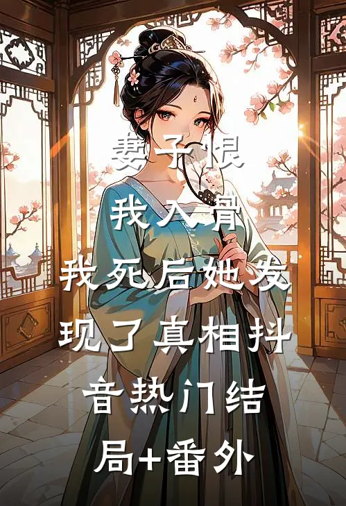 妻子恨我入骨，我死后她发现了真相抖音热门结局+番外