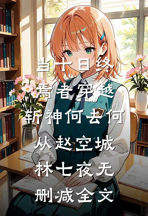 当十日终焉者穿越，斩神何去何从赵空城林七夜无删减全文