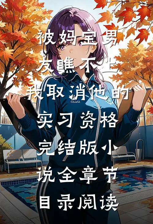 被妈宝男友瞧不上，我取消他的实习资格完结版小说全章节目录阅读