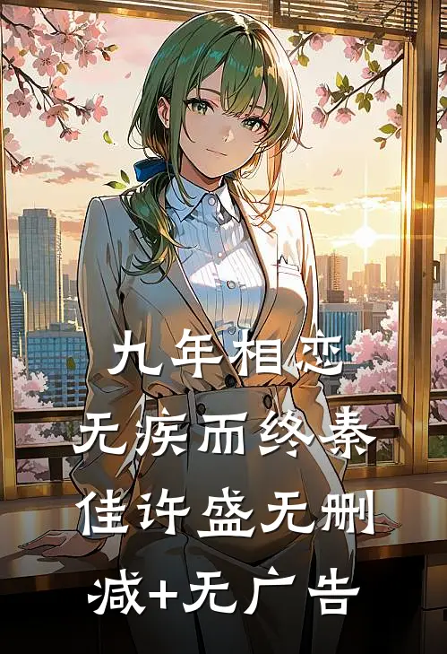 九年相恋，无疾而终秦佳许盛无删减+无广告