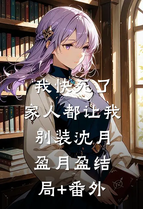 我快死了，家人都让我别装沈月盈月盈结局+番外