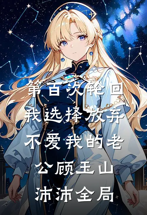 第百次轮回，我选择放弃不爱我的老公顾玉山沛沛全局