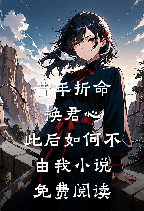 昔年折命换君心，此后如何不由我小说免费阅读