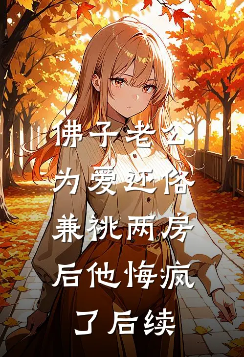 佛子老公为爱还俗，兼祧两房后他悔疯了后续