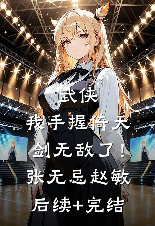 武侠：我手握倚天剑无敌了！张无忌赵敏后续+完结