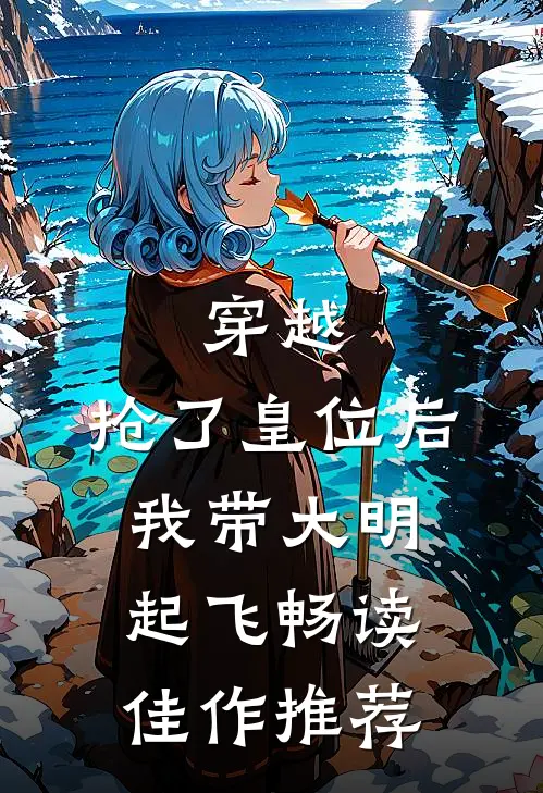 穿越：抢了皇位后，我带大明起飞畅读佳作推荐