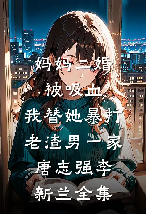 妈妈二婚被吸血，我替她暴打老渣男一家唐志强李新兰 全集