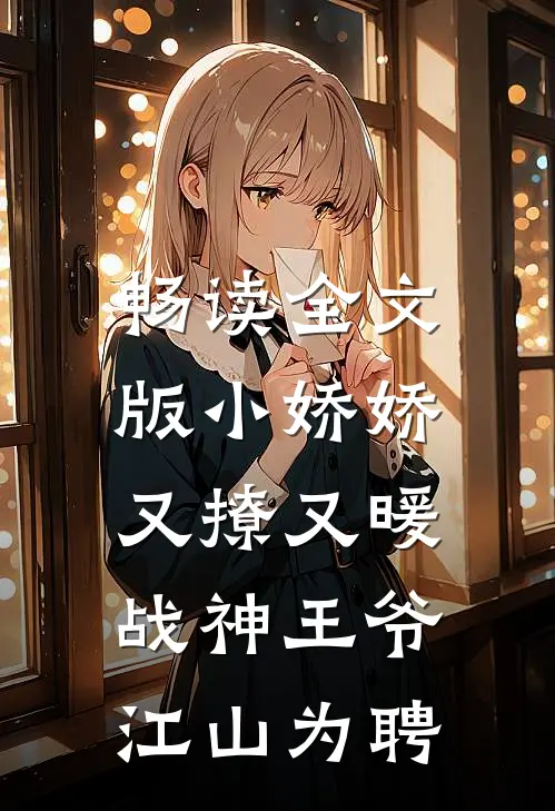 畅读全文版小娇娇又撩又暖，战神王爷江山为聘