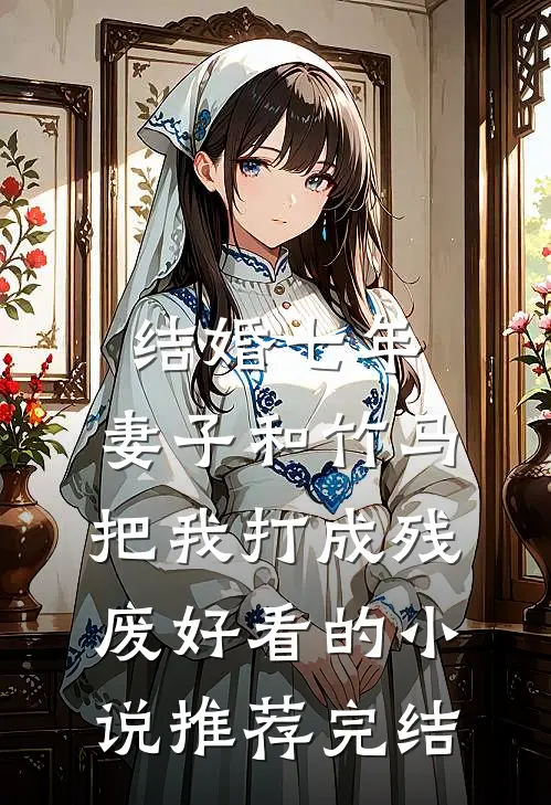 结婚七年，妻子和竹马把我打成残废好看的小说推荐完结