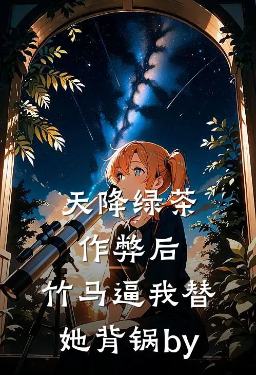 天降绿茶作弊后，竹马逼我替她背锅by