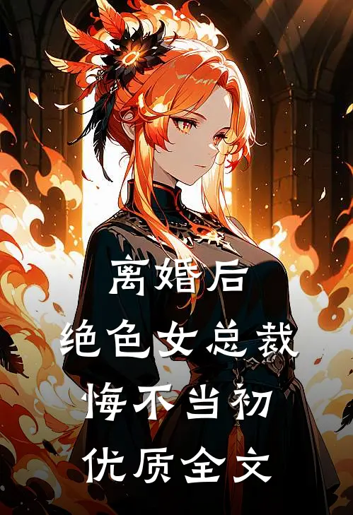 离婚后，绝色女总裁悔不当初优质全文