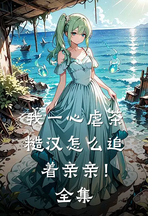 我一心虐茶，糙汉怎么追着亲亲！全集