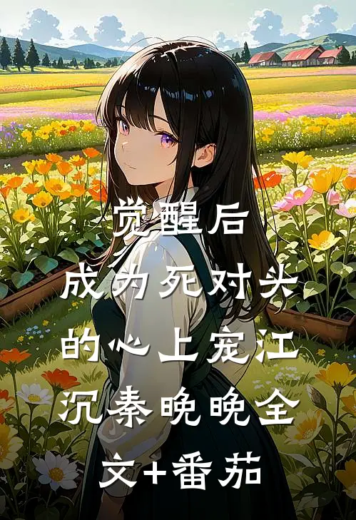 觉醒后，成为死对头的心上宠江沉秦晚晚全文+番茄