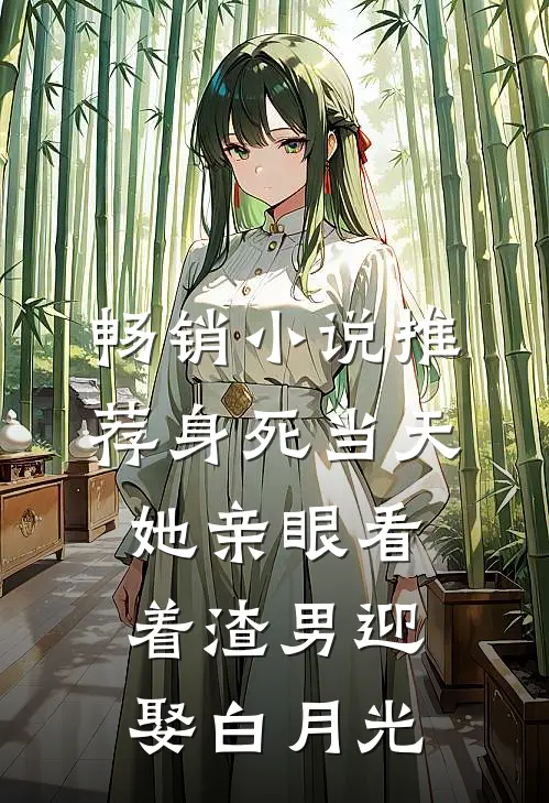 畅销小说推荐身死当天,她亲眼看着渣男迎娶白月光