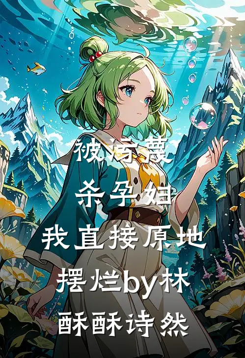 被污蔑杀孕妇，我直接原地摆烂by林酥酥诗然