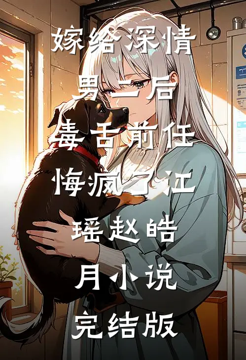 嫁给深情男二后，毒舌前任悔疯了江瑶赵皓月小说完结版