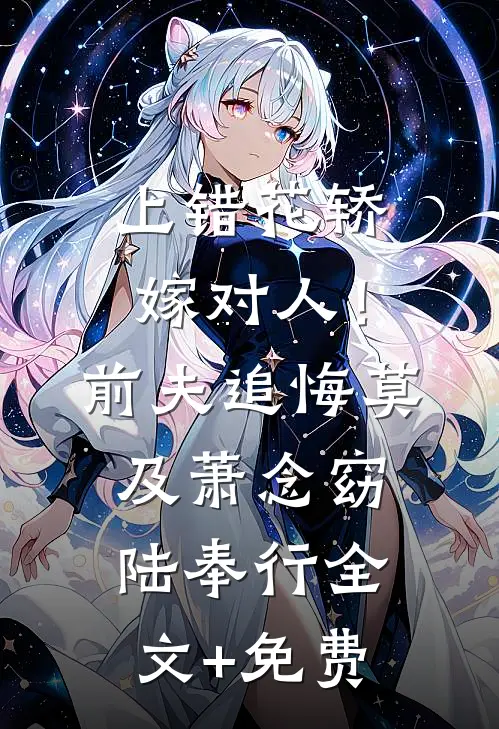上错花轿嫁对人！前夫追悔莫及萧念窈陆奉行全文+免费