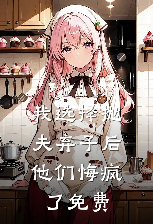我选择抛夫弃子后，他们悔疯了免费