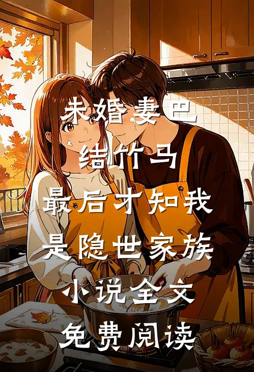 未婚妻巴结竹马，最后才知我是隐世家族小说全文免费阅读