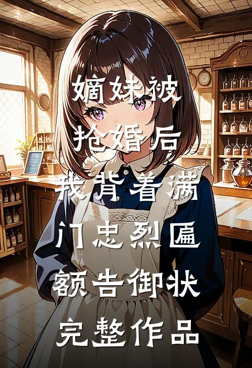 嫡妹被抢婚后，我背着满门忠烈匾额告御状完整作品
