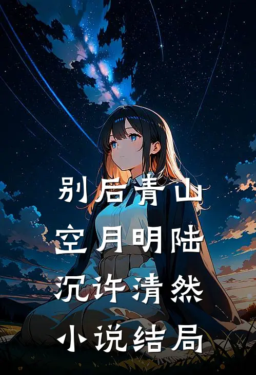 别后青山空月明陆沉许清然小说结局