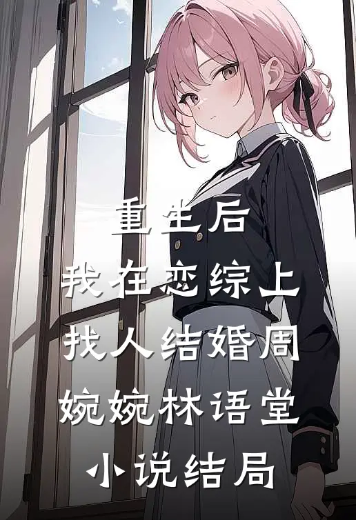 重生后，我在恋综上找人结婚周婉婉林语堂小说结局