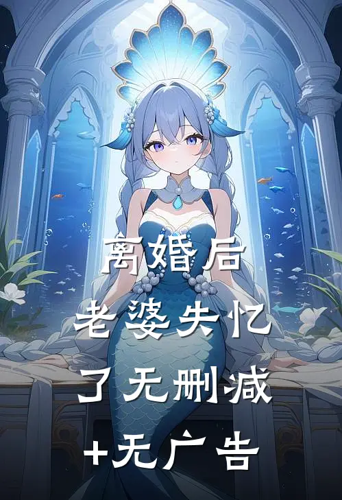 离婚后，老婆失忆了无删减+无广告