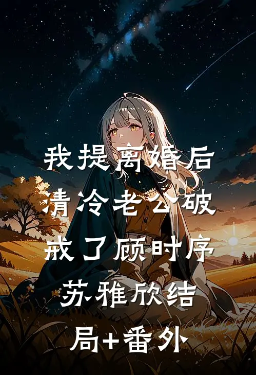 我提离婚后，清冷老公破戒了顾时序苏雅欣结局+番外