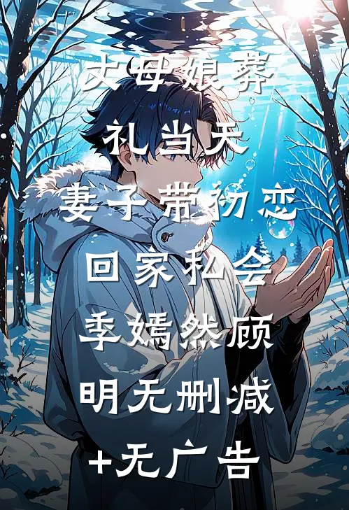 丈母娘葬礼当天，妻子带初恋回家私会季嫣然顾明无删减+无广告