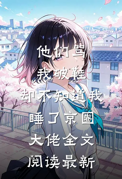 他们骂我破鞋，却不知道我睡了京圈大佬全文阅读最新