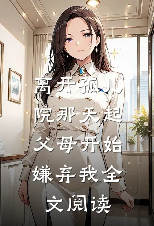 离开孤儿院那天起，父母开始嫌弃我全文阅读