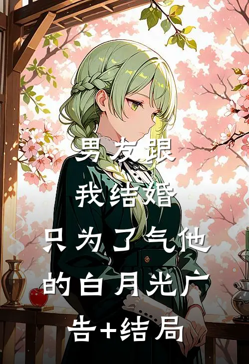男友跟我结婚，只为了气他的白月光广告+结局