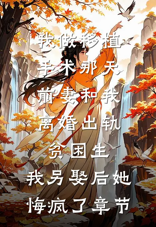 我做移植手术那天，前妻和我离婚出轨贫困生，我另娶后她悔疯了章节