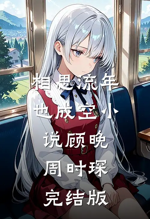 相思流年也成空小说顾晚周时琛完结版