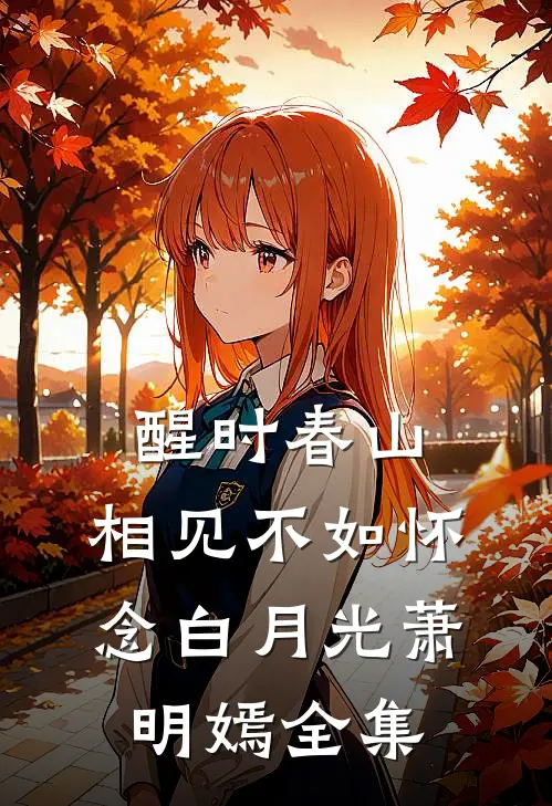 醒时春山，相见不如怀念白月光萧明嫣 全集