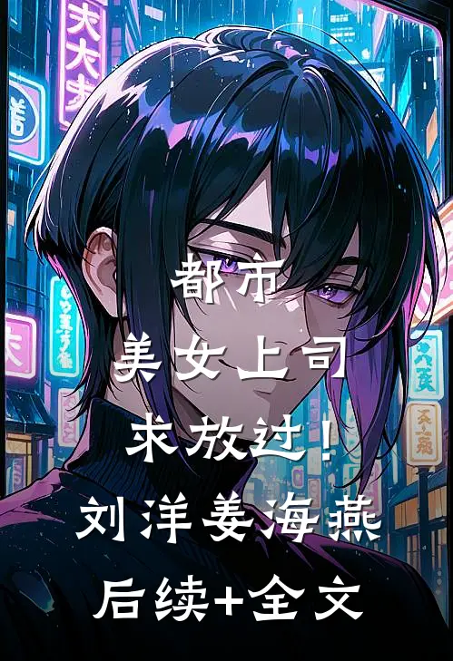 都市：美女上司，求放过！刘洋姜海燕后续+全文