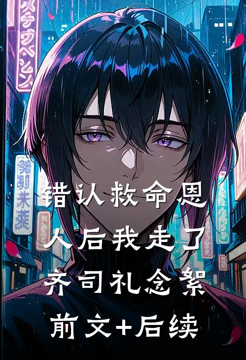 错认救命恩人后我走了齐司礼念絮前文+后续