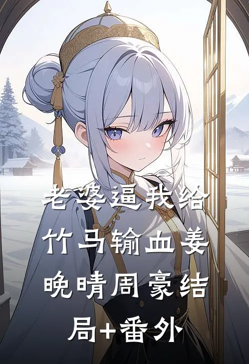 老婆逼我给竹马输血姜晚晴周豪结局+番外