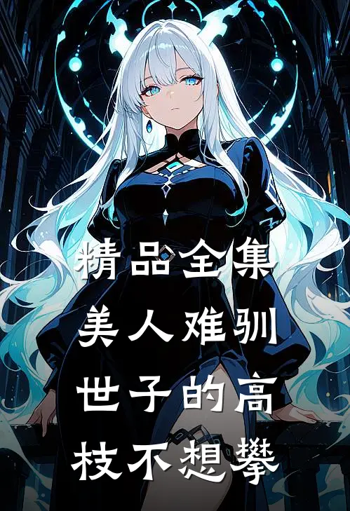 精品全集美人难驯：世子的高枝不想攀