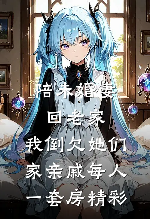 陪未婚妻回老家，我倒欠她们家亲戚每人一套房精彩