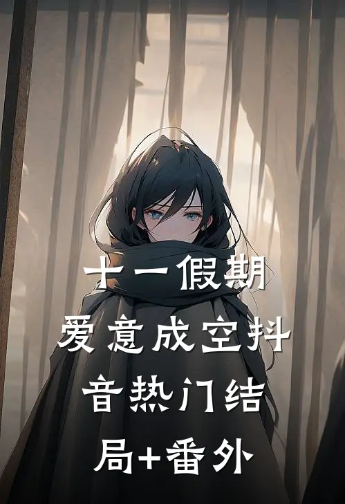 十一假期，爱意成空抖音热门结局+番外