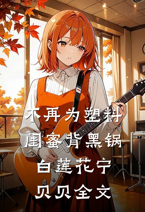 不再为塑料闺蜜背黑锅白莲花宁贝贝全文