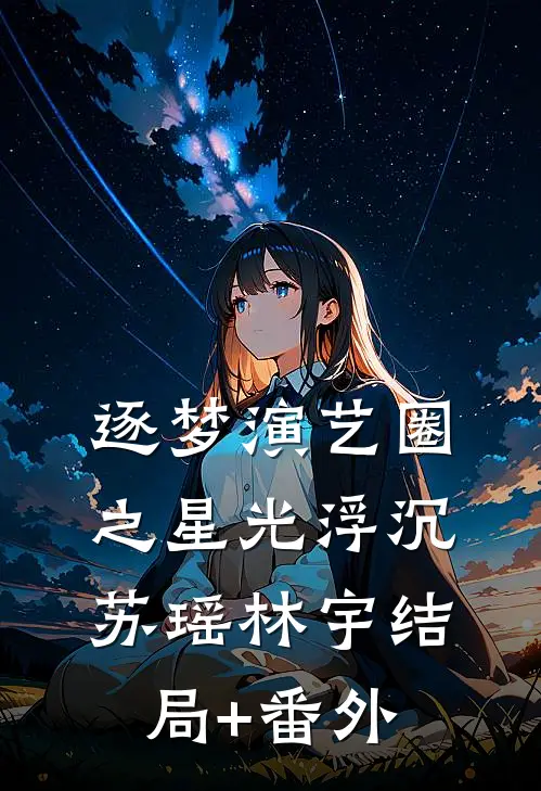逐梦演艺圈之星光浮沉苏瑶林宇结局+番外