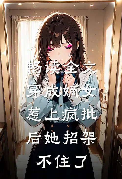 畅读全文穿成嫡女，惹上疯批后她招架不住了