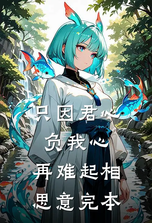 只因君心负我心，再难起相思意完本