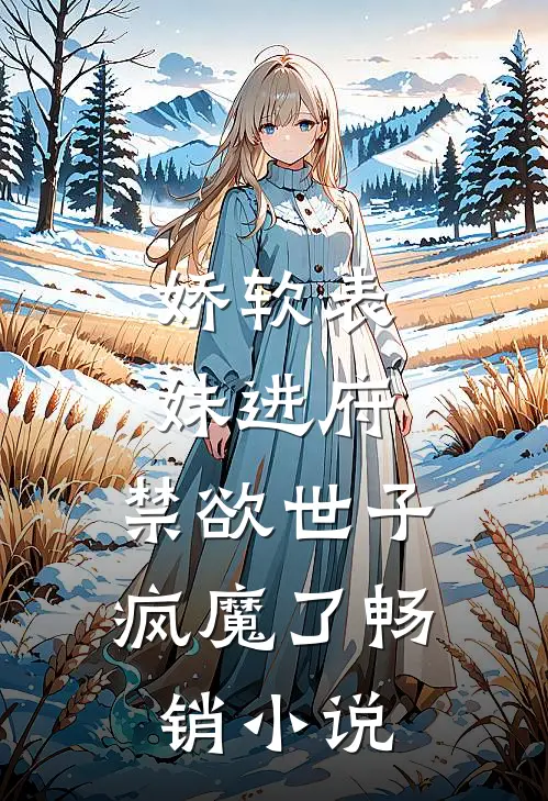 娇软表妹进府：禁欲世子疯魔了畅销小说