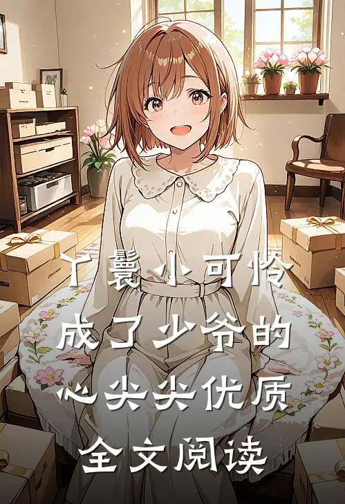 丫鬟小可怜成了少爷的心尖尖优质全文阅读
