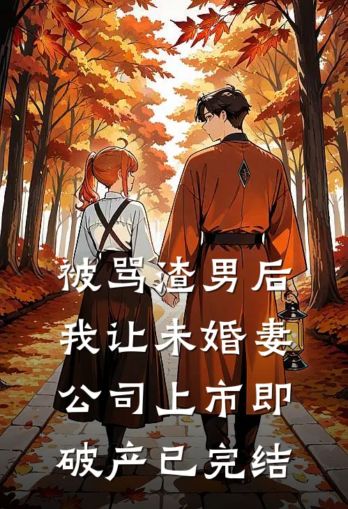 被骂渣男后，我让未婚妻公司上市即破产已完结