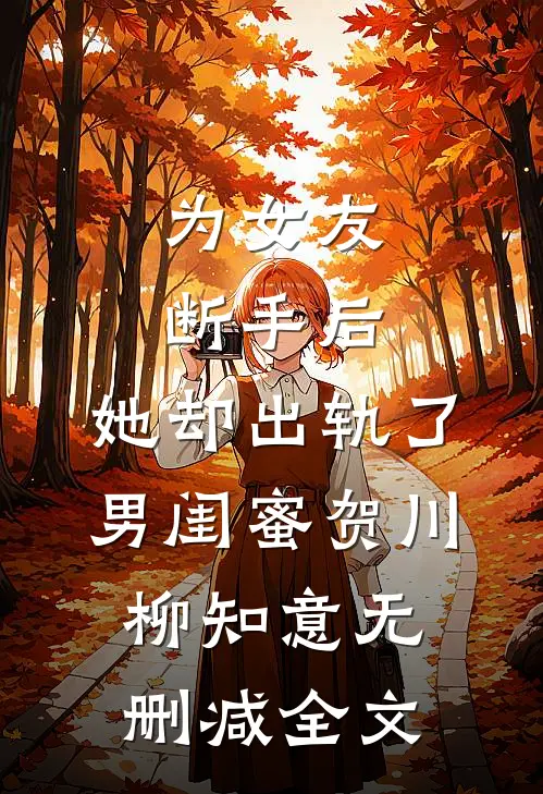 为女友断手后，她却出轨了男闺蜜贺川柳知意无删减全文